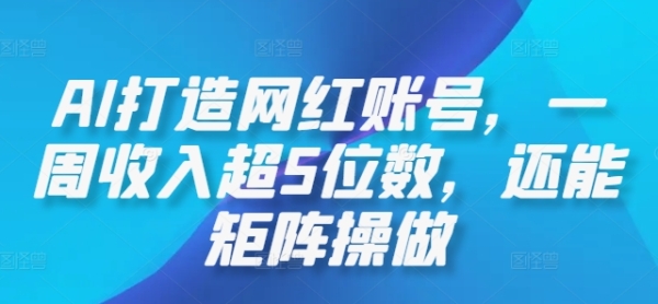 AI打造网红账号，一周收入超5位数，还能矩阵操做 - 163资源网-163资源网