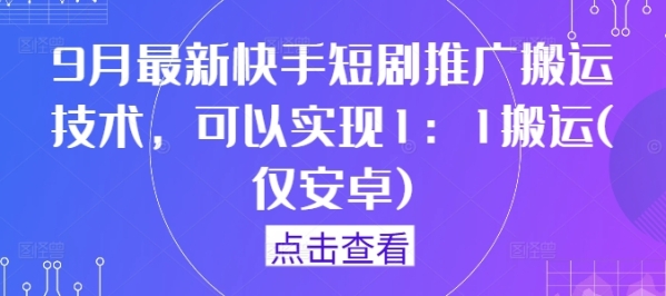 9月最新快手短剧推广搬运技术，可以实现1：1搬运(仅安卓) - 163资源网-163资源网