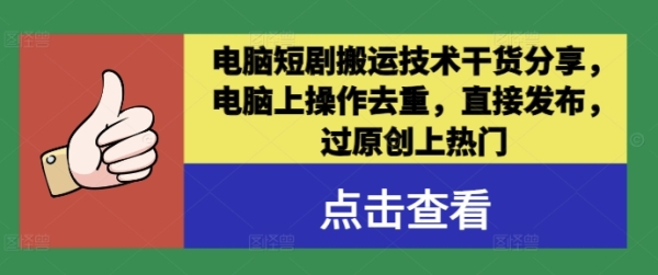 电脑短剧搬运技术干货分享，电脑上操作去重，直接发布，过原创上热门 - 163资源网-163资源网