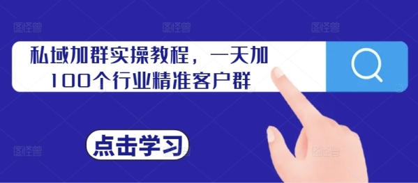 私域加群实操教程，一天加100个行业精准客户群 - 163资源网-163资源网