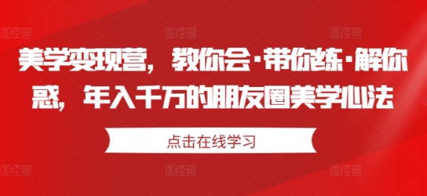 美学变现营，教你会·带你练·解你惑，年入千万的朋友圈美学心法 - 163资源网-163资源网