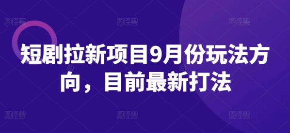 短剧拉新项目9月份玩法方向，目前最新打法 - 163资源网-163资源网