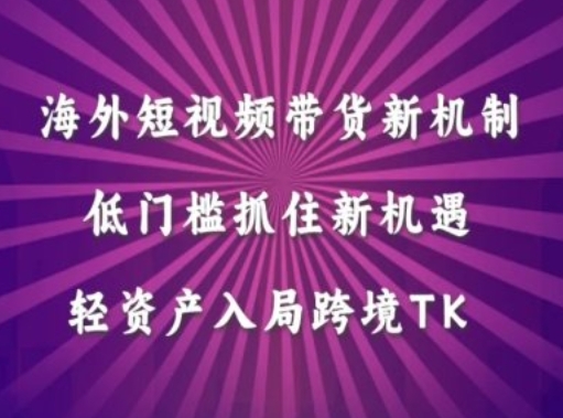 海外短视频Tiktok带货新机制，低门槛抓住新机遇，轻资产入局跨境TK - 163资源网-163资源网