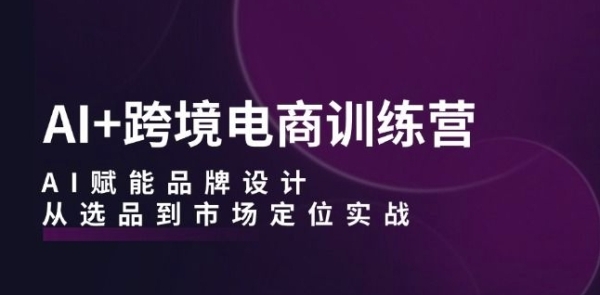 AI+跨境电商训练营：AI赋能品牌设计，从选品到市场定位实战 - 163资源网-163资源网