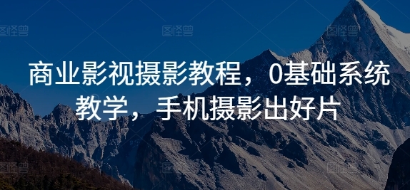 商业影视摄影教程，0基础系统教学，手机摄影出好片 - 163资源网-163资源网