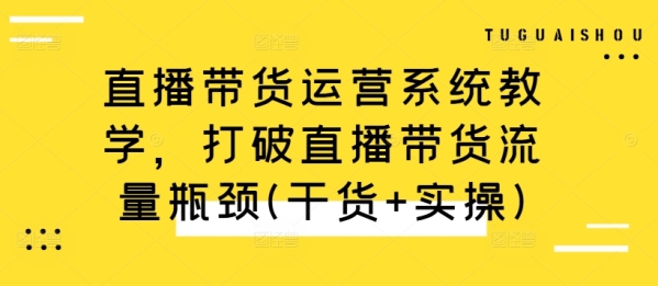 直播带货运营系统教学，打破直播带货流量瓶颈(干货+实操) - 163资源网-163资源网