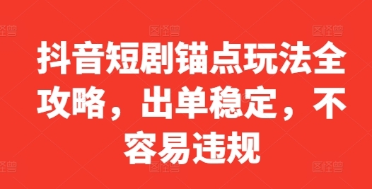 抖音短剧锚点玩法全攻略，出单稳定，不容易违规 - 163资源网-163资源网