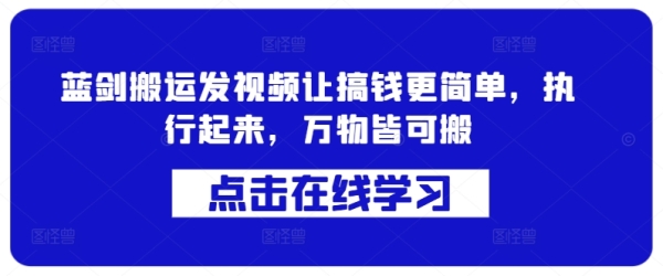 蓝剑搬运发视频让搞钱更简单，执行起来，万物皆可搬 - 163资源网-163资源网