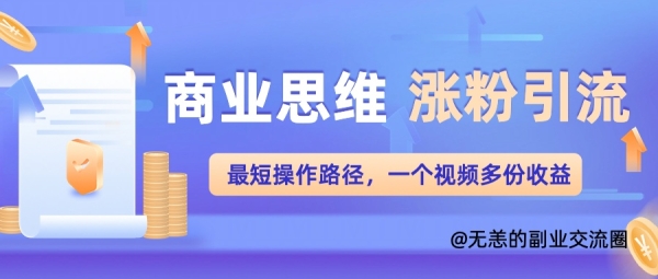 商业思维涨粉+引流最短操作路径，一个视频多份收益单 - 163资源网-163资源网