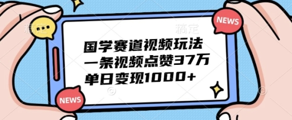 国学赛道视频玩法，一条视频点赞37万，单日变现几张 - 163资源网-163资源网