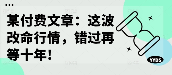 某付费文章：这波改命行情，错过再等十年! - 163资源网-163资源网