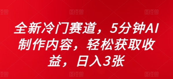 全新冷门赛道，5分钟AI制作内容，轻松获取收益，日入3张【揭秘】 - 163资源网-163资源网