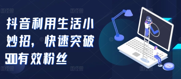 抖音利用生活小妙招，快速突破500有效粉丝 - 163资源网-163资源网