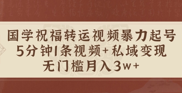 国学祝福转运视频暴力起号，5分钟1条视频+玄学粉私域变现，无门槛月入过W - 163资源网-163资源网