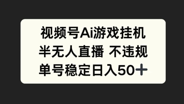 视频号AI游戏挂JI，半无人直播不违规，单号稳定日入50+ - 163资源网-163资源网