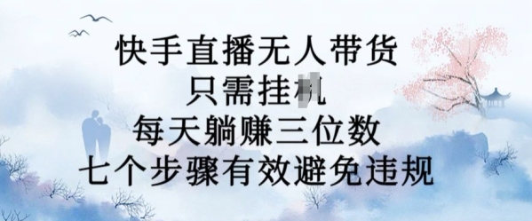 10月新玩法，快手直播无人带货，每天躺Z三位数，七个步骤有效避免违规【揭秘】 - 163资源网-163资源网