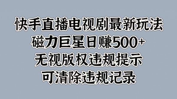 快手直播电视剧最新玩法，磁力巨星日入5张，无视版权违规提示，可清除违规记录 - 163资源网-163资源网