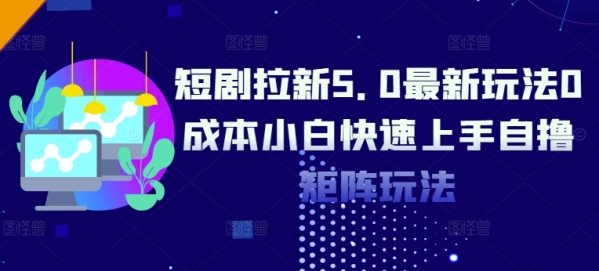 短剧拉新5.0最新玩法0成本小白快速上手自撸矩阵玩法 - 163资源网-163资源网