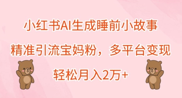 小红书AI生成睡前小故事，精准引流宝妈粉，多平台变现，轻松月入2W - 163资源网-163资源网