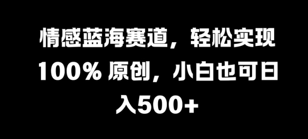 情感蓝海赛道，轻松实现 100% 原创，小白也可日入几张 - 163资源网-163资源网