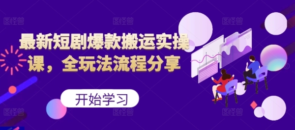 最新短剧爆款搬运实操课，全玩法流程分享（上） - 163资源网-163资源网