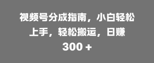 视频号分成指南，小白轻松上手，轻松搬运，日入3张 - 163资源网-163资源网