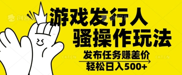 游戏发行人骚操作玩法，十分钟一个视频，不看流量，轻松日入几张 - 163资源网-163资源网