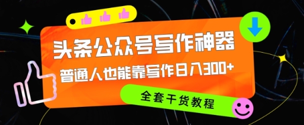 头条公众号目前最猛写作神器，普通人也能轻松靠写作日3位数，全套教程 - 163资源网-163资源网