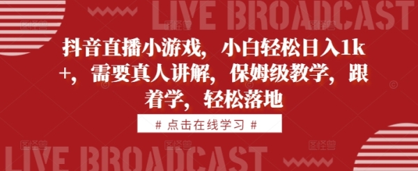 抖音直播小游戏，小白轻松日入1k+，需要真人讲解，保姆级教学，跟着学，轻松落地【揭秘】 - 163资源网-163资源网