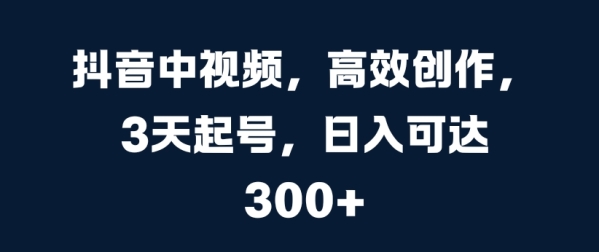 抖音中视频，高效创作，3天起号，日入可达3张【揭秘】 - 163资源网-163资源网