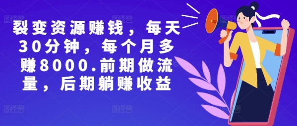 副业裂变资源赚钱，每天30分钟，每个月多赚8000，前期做流量，后期躺赚收益 - 163资源网-163资源网