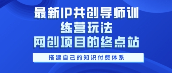 最新IP共创导师训练营玩法，网创项目的终点站，教你搭建自己的知识付费体系 - 163资源网-163资源网