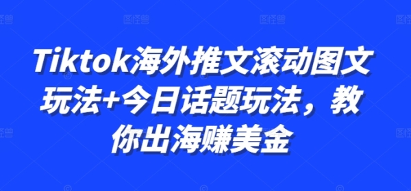 Tiktok海外推文滚动图文玩法+今日话题玩法，教你出海赚美金 - 163资源网-163资源网