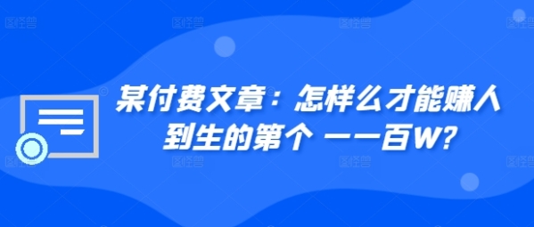 某付费文章：怎‮样么‬才能赚‮人到‬生的第‮个一‬一百W? - 163资源网-163资源网