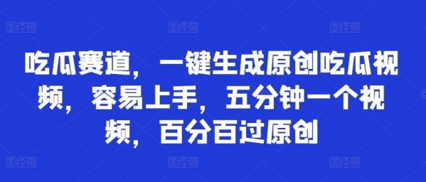 吃瓜赛道，一键生成原创吃瓜视频，容易上手，五分钟一个视频，百分百过原创 - 163资源网-163资源网