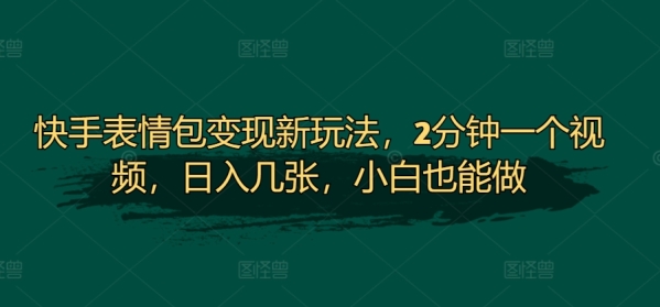 快手表情包变现新玩法，2分钟一个视频，日入几张，小白也能做 - 163资源网-163资源网