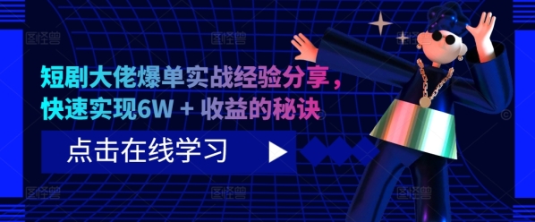 短剧大佬爆单实战经验分享，快速实现6W + 收益的秘诀 - 163资源网-163资源网