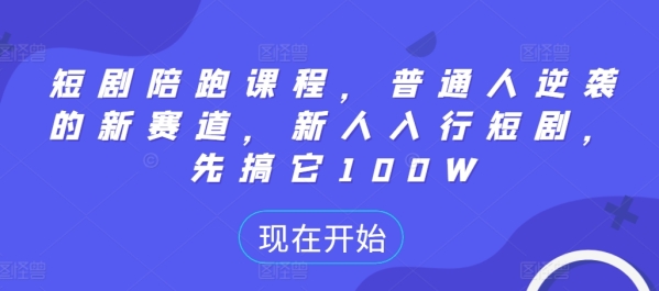 短剧陪跑课程，普通人逆袭的新赛道，新人入行短剧，先搞它100W - 163资源网-163资源网