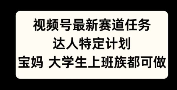 视频号最新赛道任务，达人特定计划，宝妈、大学生、上班族皆可做 - 163资源网-163资源网