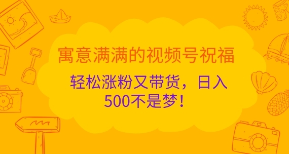 寓意满满的视频号祝福，轻松涨粉又带货，日入5张不是梦! - 163资源网-163资源网