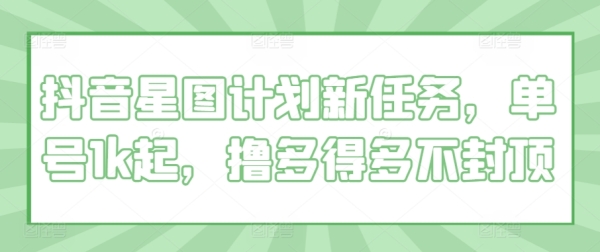 抖音星图计划新任务，单号1k起，撸多得多不封顶 - 163资源网-163资源网