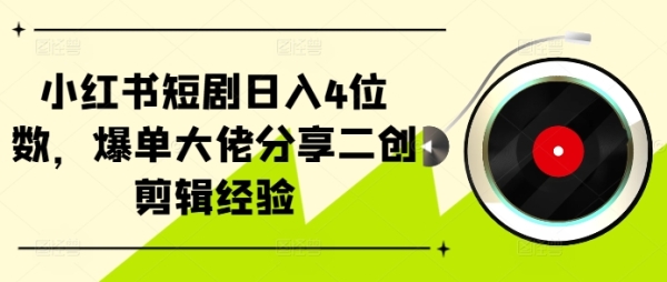 小红书短剧日入4位数，爆单大佬分享二创剪辑经验 - 163资源网-163资源网