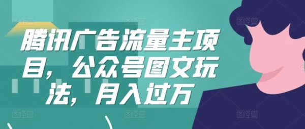 腾讯广告流量主项目，公众号图文玩法，月入过万 - 163资源网-163资源网