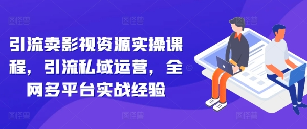 引流卖影视资源实操课程，引流私域运营，全网多平台实战经验 - 163资源网-163资源网