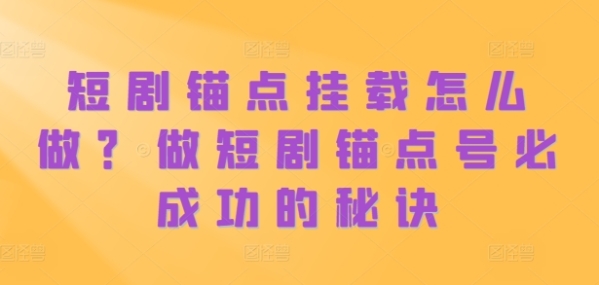 短剧锚点挂载怎么做？做短剧锚点号必成功的秘诀 - 163资源网-163资源网