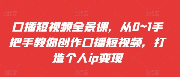 口播短视频全景课，​从0~1手把手教你创作口播短视频，打造个人ip变现 - 163资源网-163资源网