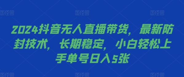 2024抖音无人直播带货，最新防封技术，长期稳定，小白轻松上手单号日入5张【揭秘】 - 163资源网-163资源网