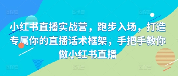 小红书直播实战营，跑步入场，打造专属你的直播话术框架，手把手教你做小红书直播 - 163资源网-163资源网