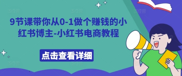 9节课带你从0-1做个赚钱的小红书博主-小红书电商教程 - 163资源网-163资源网