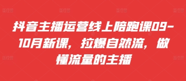 抖音主播运营线上陪跑课09-10月新课，拉爆自然流，做懂流量的主播 - 163资源网-163资源网